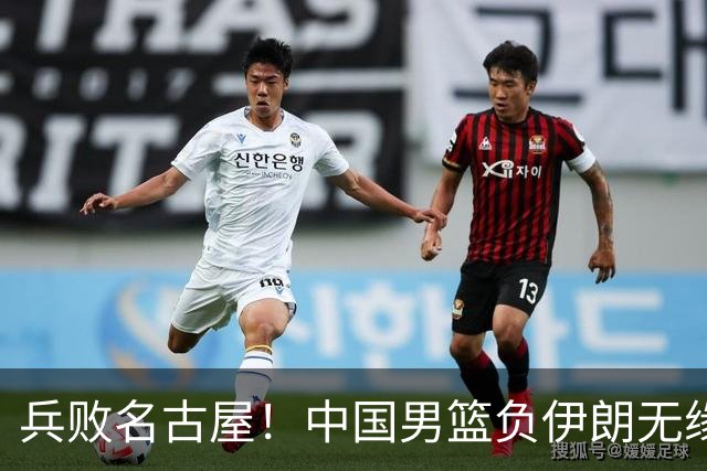 兵败名古屋！中国男篮负伊朗无缘亚运奖牌 庞峥麟空砍22分